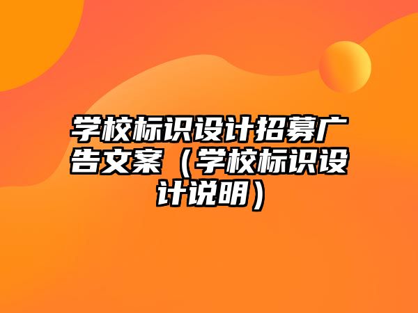 學(xué)校標(biāo)識設(shè)計招募廣告文案（學(xué)校標(biāo)識設(shè)計說明）