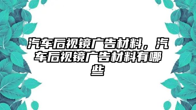 汽車后視鏡廣告材料，汽車后視鏡廣告材料有哪些