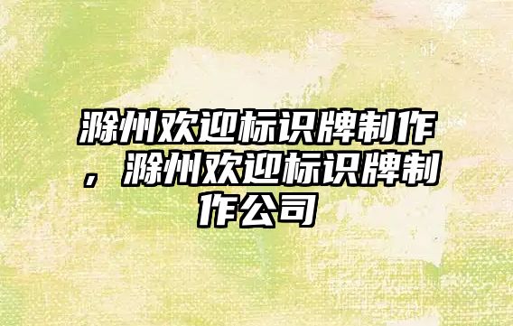 滁州歡迎標(biāo)識牌制作，滁州歡迎標(biāo)識牌制作公司