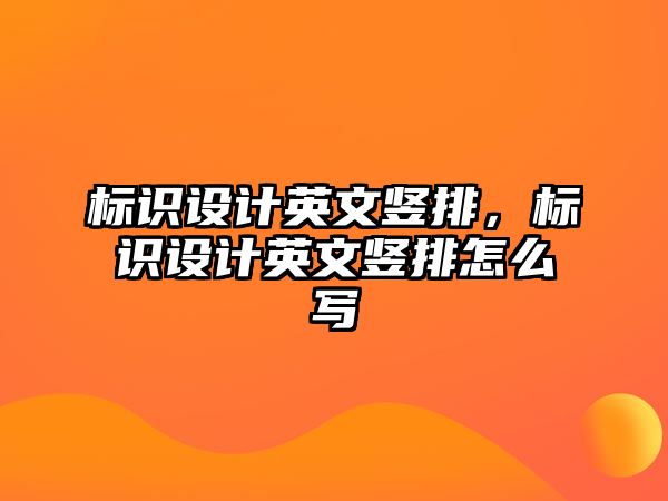 標(biāo)識設(shè)計英文豎排，標(biāo)識設(shè)計英文豎排怎么寫