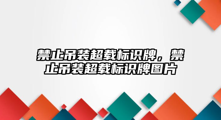 禁止吊裝超載標(biāo)識牌，禁止吊裝超載標(biāo)識牌圖片