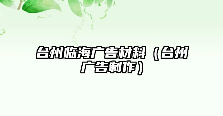 臺州臨海廣告材料（臺州廣告制作）