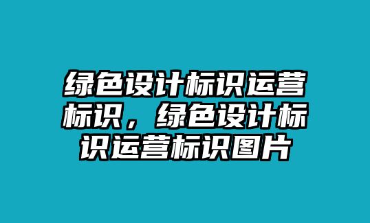 綠色設(shè)計標(biāo)識運營標(biāo)識，綠色設(shè)計標(biāo)識運營標(biāo)識圖片