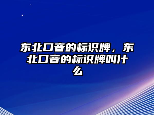 東北口音的標(biāo)識牌，東北口音的標(biāo)識牌叫什么