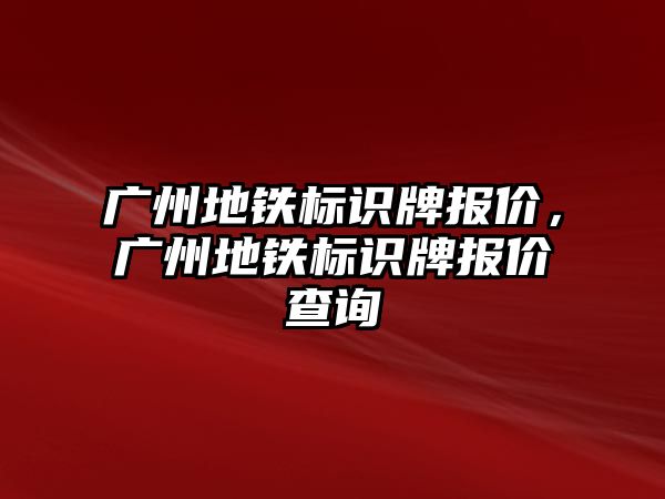 廣州地鐵標識牌報價，廣州地鐵標識牌報價查詢