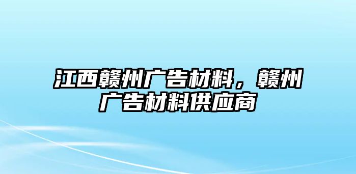 江西贛州廣告材料，贛州廣告材料供應商