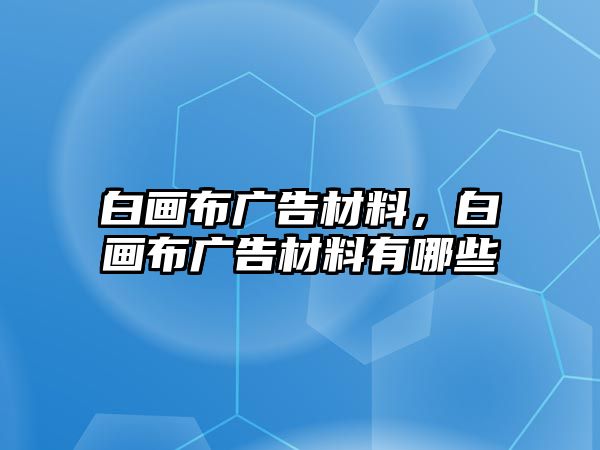 白畫布廣告材料，白畫布廣告材料有哪些