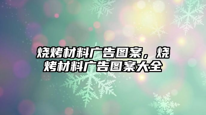 燒烤材料廣告圖案，燒烤材料廣告圖案大全