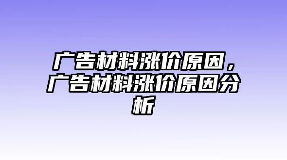 廣告材料漲價原因，廣告材料漲價原因分析