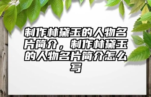 制作林黛玉的人物名片簡(jiǎn)介，制作林黛玉的人物名片簡(jiǎn)介怎么寫