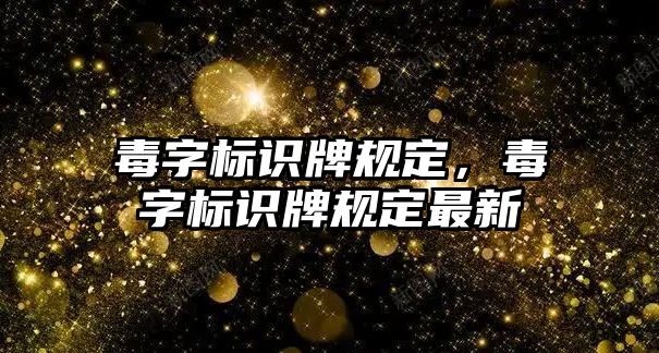 毒字標識牌規(guī)定，毒字標識牌規(guī)定最新