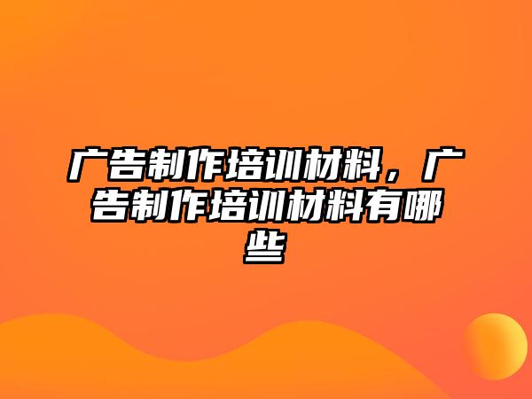 廣告制作培訓(xùn)材料，廣告制作培訓(xùn)材料有哪些