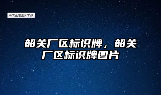 韶關廠區(qū)標識牌，韶關廠區(qū)標識牌圖片