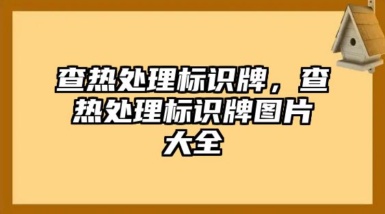 查熱處理標(biāo)識牌，查熱處理標(biāo)識牌圖片大全