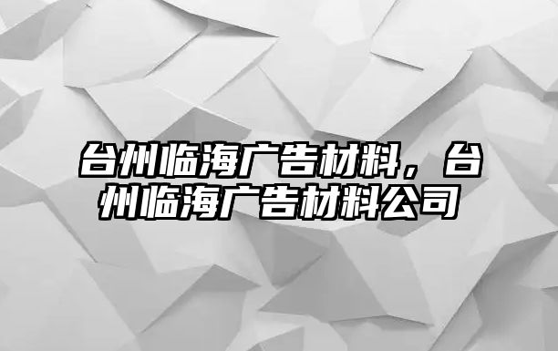 臺(tái)州臨海廣告材料，臺(tái)州臨海廣告材料公司