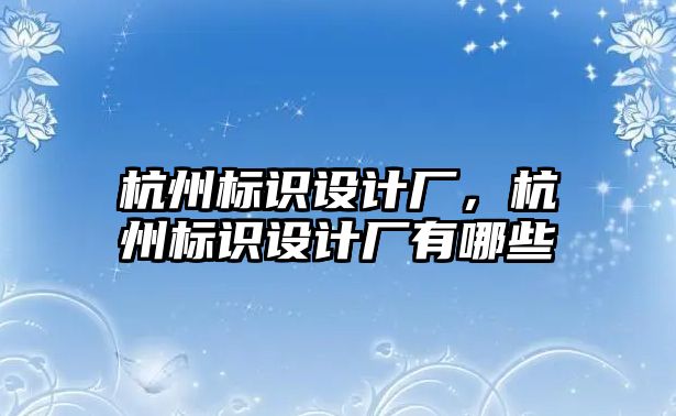 杭州標識設(shè)計廠，杭州標識設(shè)計廠有哪些