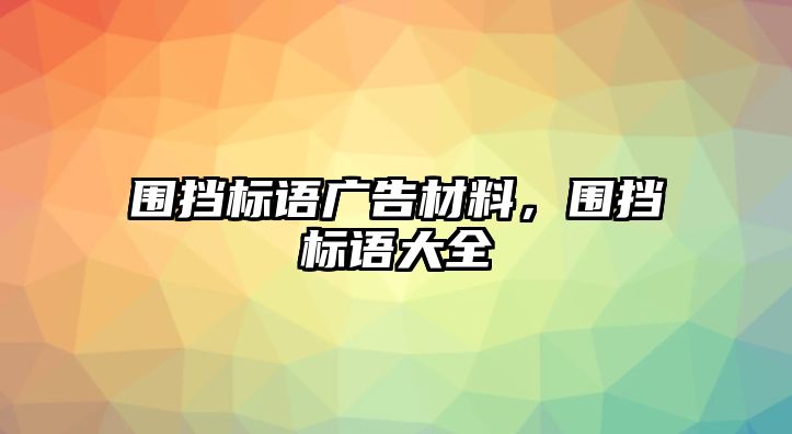 圍擋標語廣告材料，圍擋標語大全