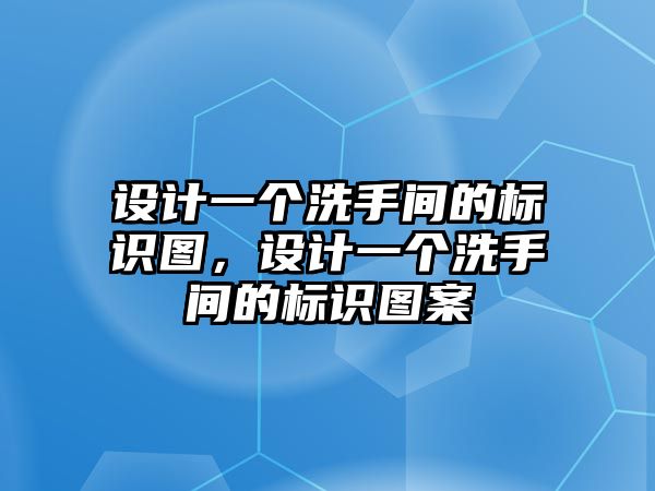 設(shè)計(jì)一個洗手間的標(biāo)識圖，設(shè)計(jì)一個洗手間的標(biāo)識圖案