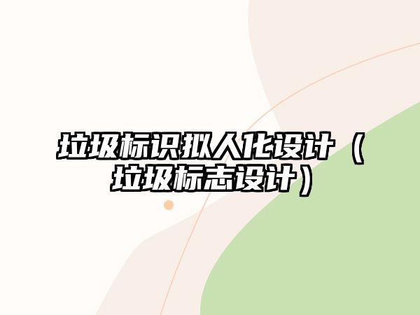 垃圾標(biāo)識擬人化設(shè)計(jì)（垃圾標(biāo)志設(shè)計(jì)）