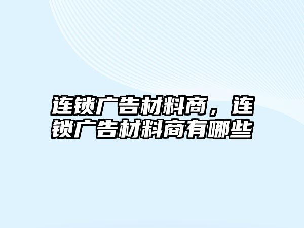 連鎖廣告材料商，連鎖廣告材料商有哪些