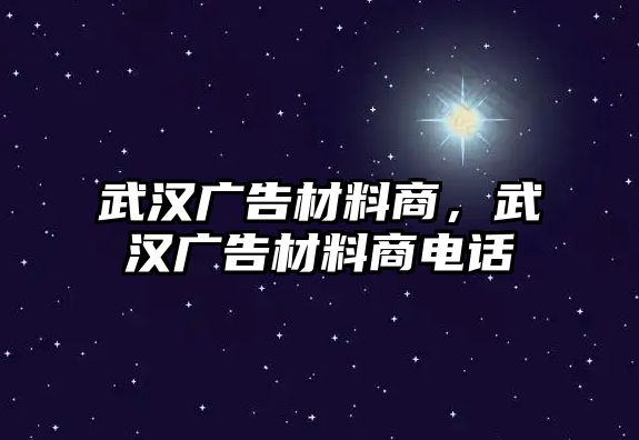 武漢廣告材料商，武漢廣告材料商電話