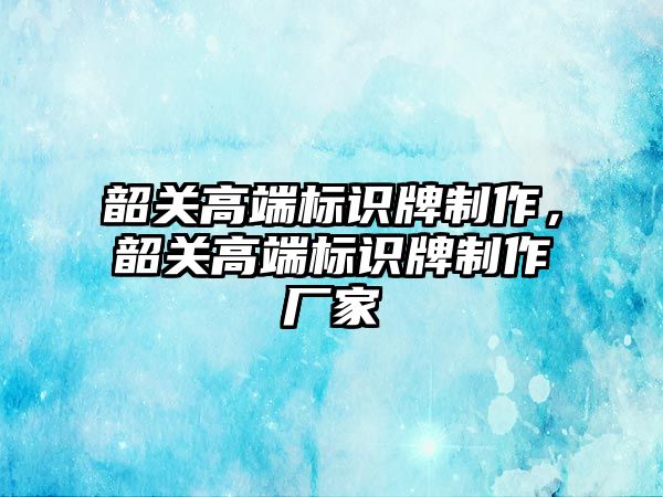 韶關高端標識牌制作，韶關高端標識牌制作廠家