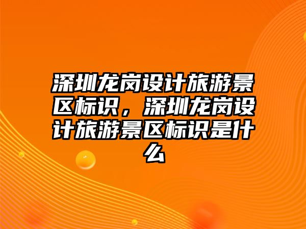 深圳龍崗設計旅游景區(qū)標識，深圳龍崗設計旅游景區(qū)標識是什么