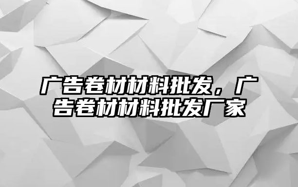 廣告卷材材料批發(fā)，廣告卷材材料批發(fā)廠家