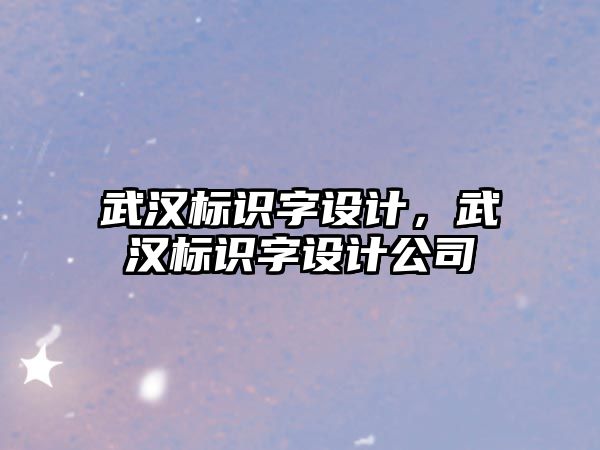 武漢標(biāo)識(shí)字設(shè)計(jì)，武漢標(biāo)識(shí)字設(shè)計(jì)公司