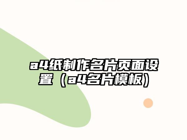 a4紙制作名片頁面設(shè)置（a4名片模板）