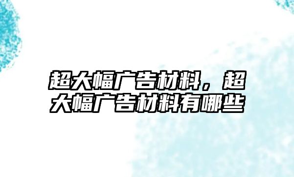 超大幅廣告材料，超大幅廣告材料有哪些