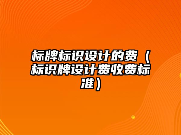 標牌標識設計的費（標識牌設計費收費標準）