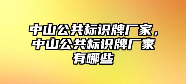 中山公共標(biāo)識牌廠家，中山公共標(biāo)識牌廠家有哪些