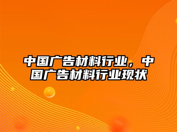 中國廣告材料行業(yè)，中國廣告材料行業(yè)現(xiàn)狀