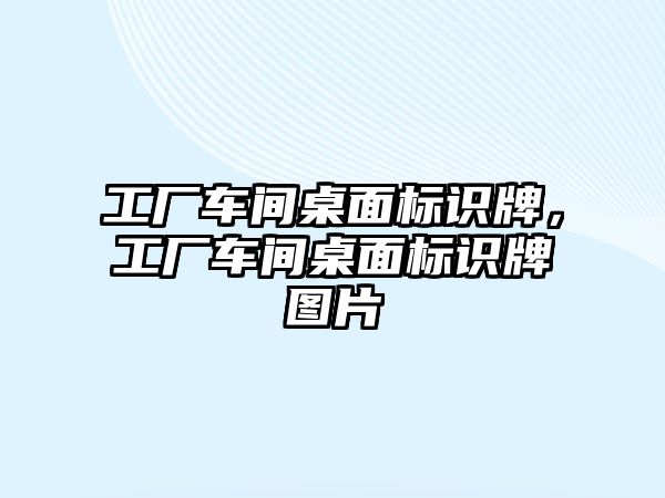 工廠車間桌面標識牌，工廠車間桌面標識牌圖片