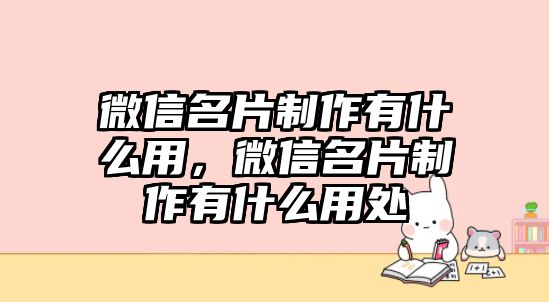 微信名片制作有什么用，微信名片制作有什么用處