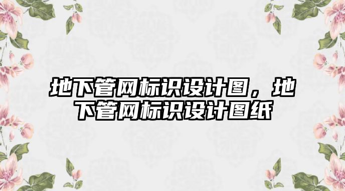 地下管網(wǎng)標(biāo)識(shí)設(shè)計(jì)圖，地下管網(wǎng)標(biāo)識(shí)設(shè)計(jì)圖紙