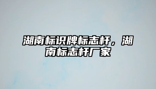 湖南標(biāo)識(shí)牌標(biāo)志桿，湖南標(biāo)志桿廠家