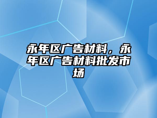 永年區(qū)廣告材料，永年區(qū)廣告材料批發(fā)市場