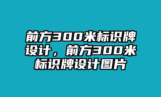 前方300米標(biāo)識牌設(shè)計，前方300米標(biāo)識牌設(shè)計圖片