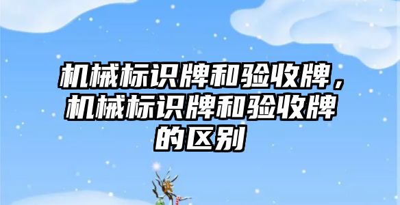 機械標識牌和驗收牌，機械標識牌和驗收牌的區(qū)別