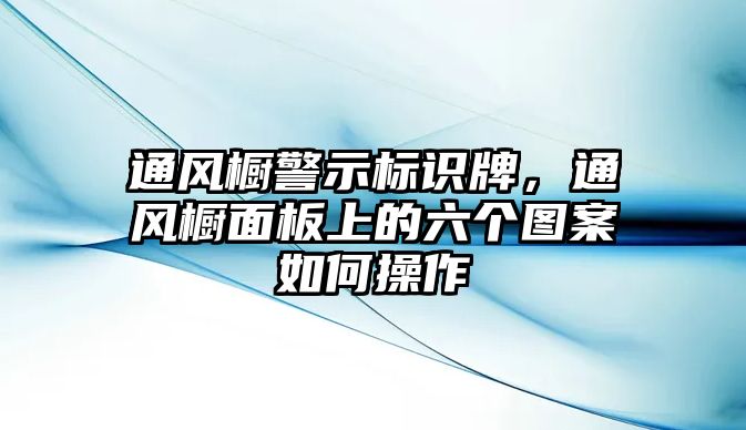 通風(fēng)櫥警示標(biāo)識(shí)牌，通風(fēng)櫥面板上的六個(gè)圖案如何操作