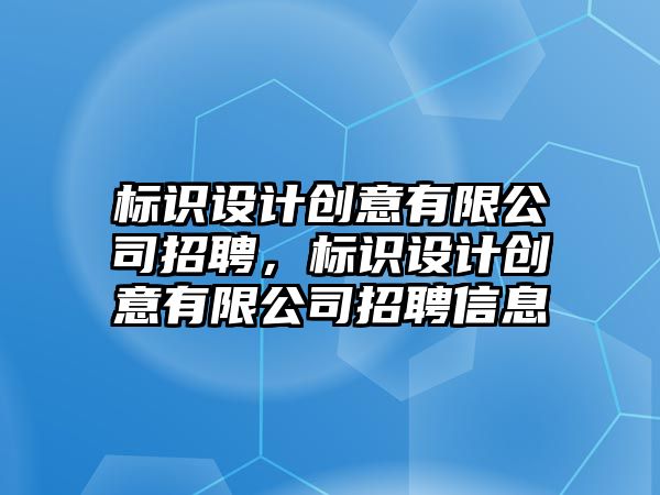 標識設計創(chuàng)意有限公司招聘，標識設計創(chuàng)意有限公司招聘信息