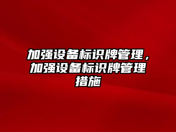 加強設備標識牌管理，加強設備標識牌管理措施