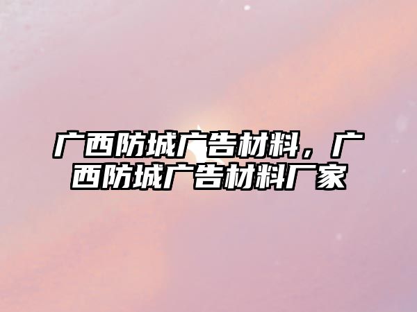 廣西防城廣告材料，廣西防城廣告材料廠家