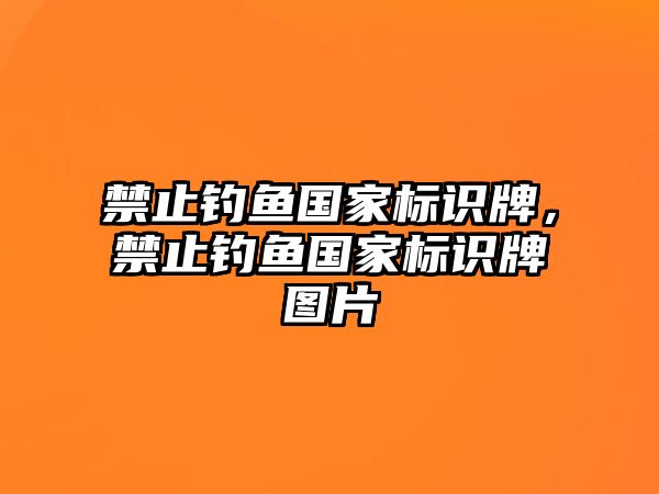 禁止釣魚(yú)國(guó)家標(biāo)識(shí)牌，禁止釣魚(yú)國(guó)家標(biāo)識(shí)牌圖片