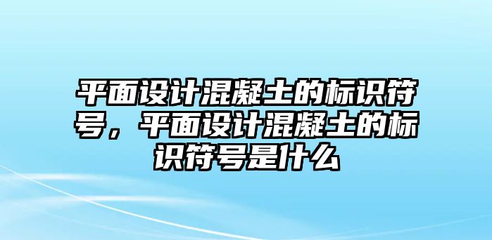 平面設(shè)計(jì)混凝土的標(biāo)識(shí)符號(hào)，平面設(shè)計(jì)混凝土的標(biāo)識(shí)符號(hào)是什么