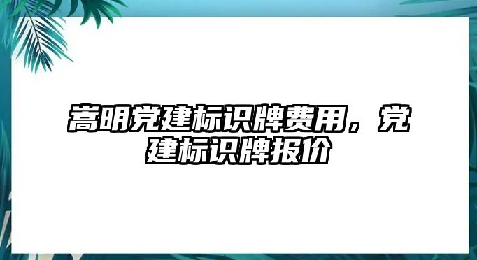 嵩明黨建標識牌費用，黨建標識牌報價