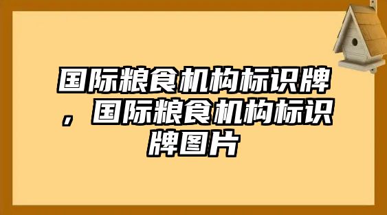 國(guó)際糧食機(jī)構(gòu)標(biāo)識(shí)牌，國(guó)際糧食機(jī)構(gòu)標(biāo)識(shí)牌圖片