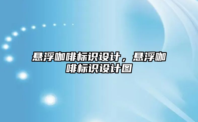 懸浮咖啡標識設(shè)計，懸浮咖啡標識設(shè)計圖